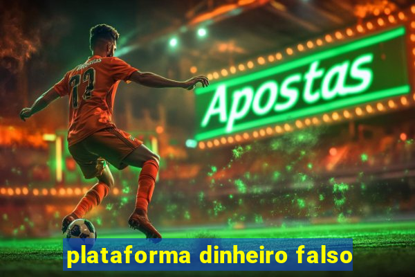 plataforma dinheiro falso